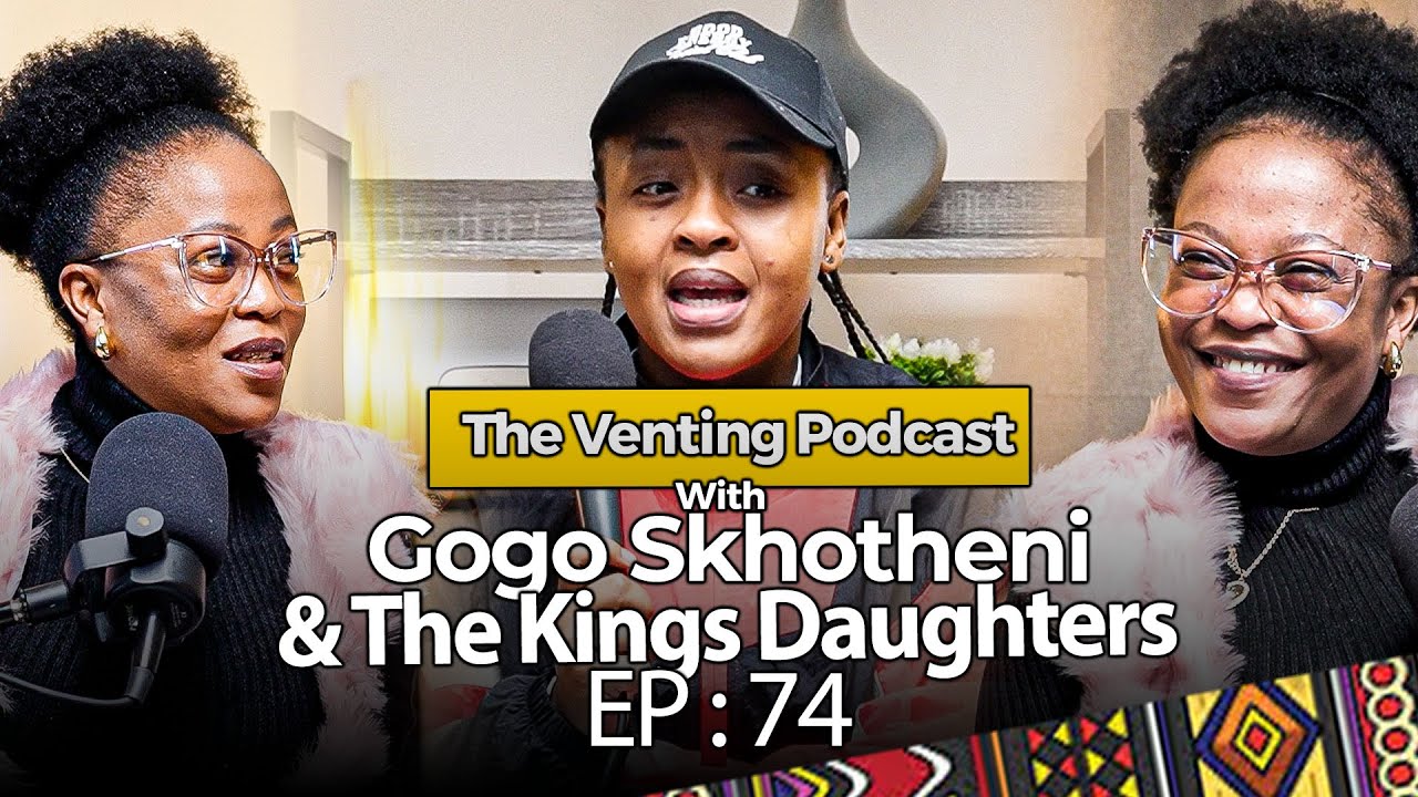 The Venting EP 74 | Gogo Skhotheni & The kings Daughters, Getting Rap*d twice, Getting divorced