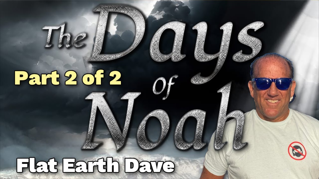 Days of Noah w Flat Earth Dave - part 2  of 2