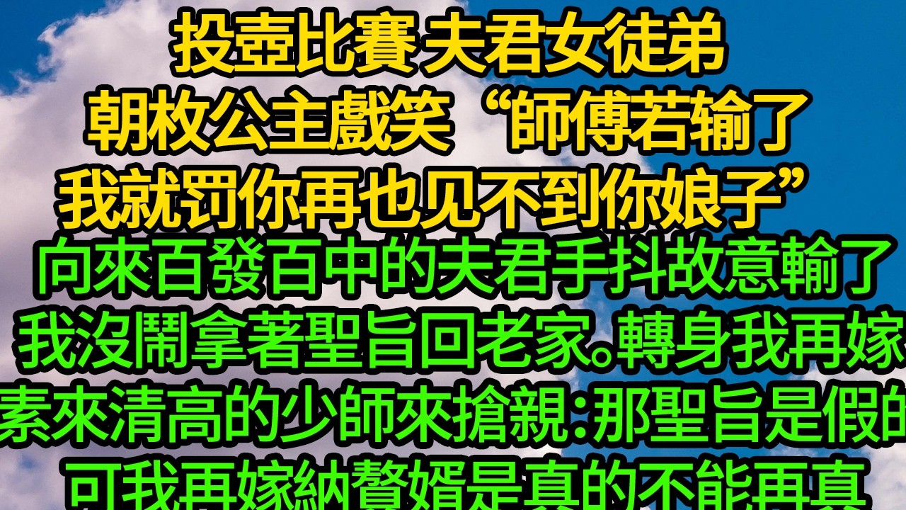 投壺比賽 夫君女徒弟朝枚公主戲笑&ldquo;師傅若输了，我就罚你再也见不到你娘子&rdquo;向來百發百中的夫君手抖故意輸了，我沒鬧拿著聖旨回老家。轉身我再嫁 素來清高的少師來搶親：那聖旨是假的