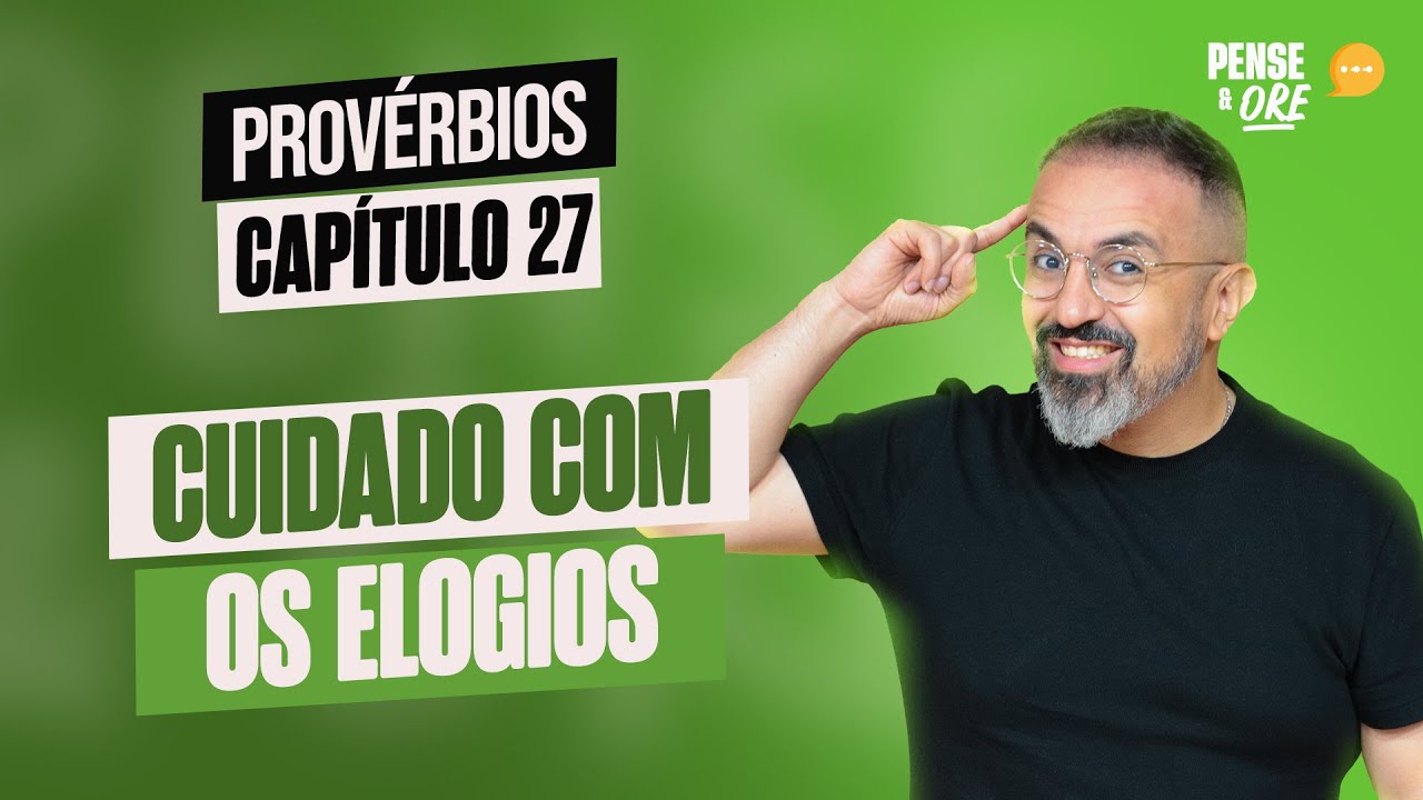 CUIDADO COM OS ELOGIOS | PROVÉRBIOS, CAPÍTULO 27 | PENSE E ORE