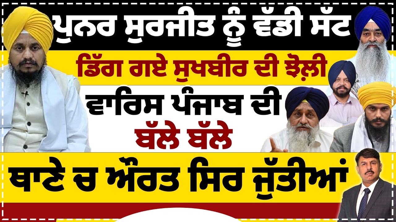 ਪੁਨਰ ਸੁਰਜੀਤ ਨੂੰ ਵੱਡੀ ਸੱਟ | ਡਿੱਗ ਗਏ ਸੁਖਬੀਰ ਦੀ ਝੋਲ਼ੀ | ਵਾਰਿਸ ਪੰਜਾਬ ਦੀ ਬੱਲੇ ਬੱਲੇ | ਥਾਣੇ ਚ ਔਰਤ ਸਿਰ ਜੁੱਤੀਆ