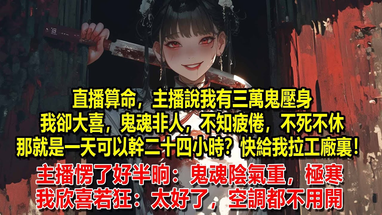 直播算命，主播說我有三萬鬼魂壓身，我卻大喜給主播狂刷禮物，畢竟三萬惡鬼，不拉我家廠裏幹活簡直暴殄天物！主播愣了好半晌：鬼魂陰氣重，極寒。我欣喜若狂，太省錢了：太好了，空調都不用開！