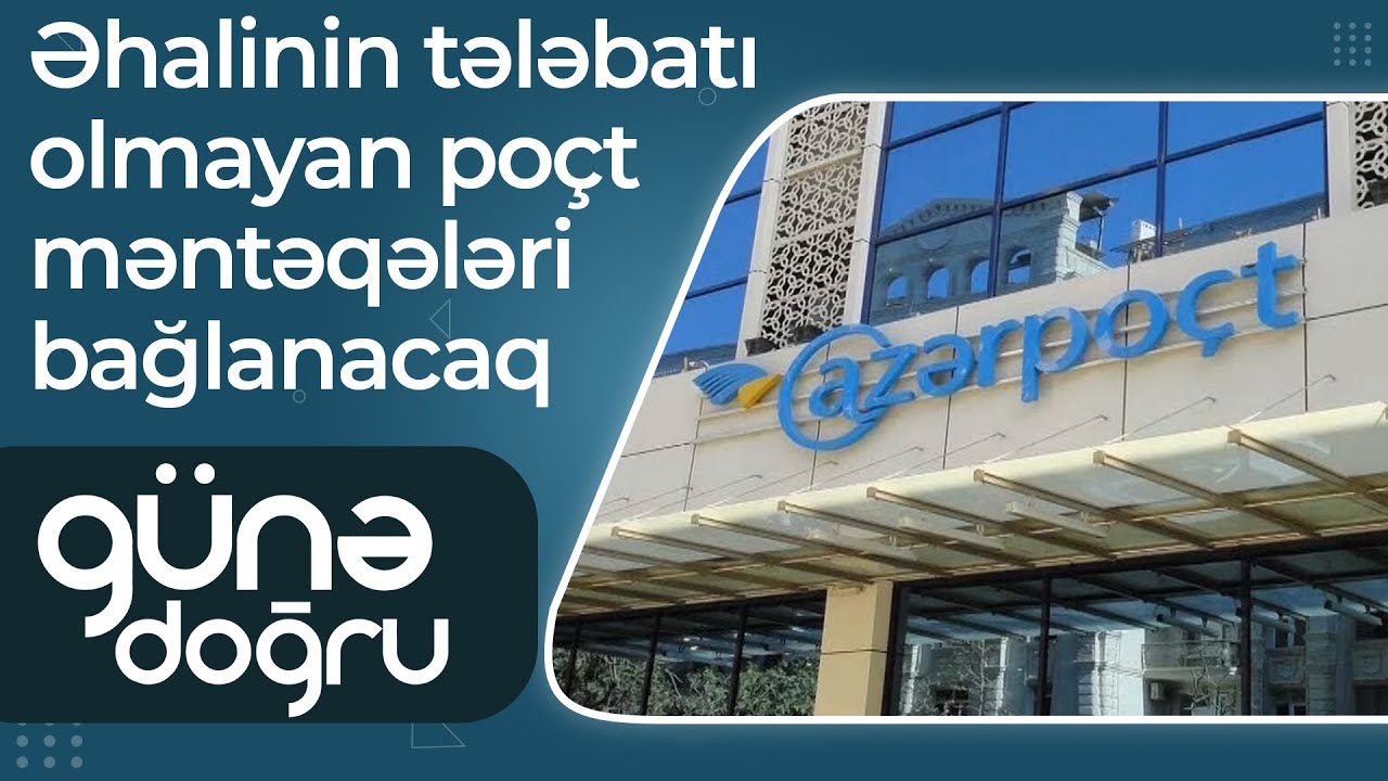 Azərpoçt: Əhalinin tələbatı olmayan poçt məntəqələri bağlanacaq - Günə Doğru
