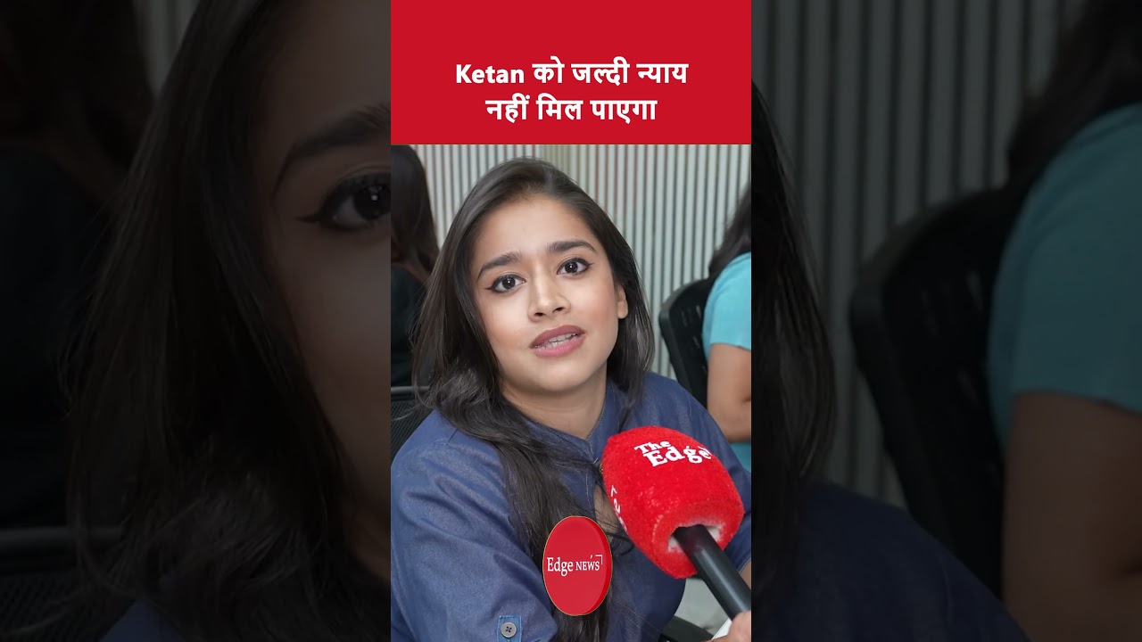 केतन को जल्दी न्याय नहीं मिल पाएगा।