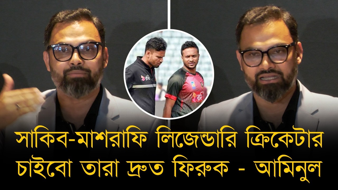সাকিব-মাশরাফি লিজেন্ডারি ক্রিকেটার, চাইবো তারা দ্রুত ফিরুক - আমিনুল