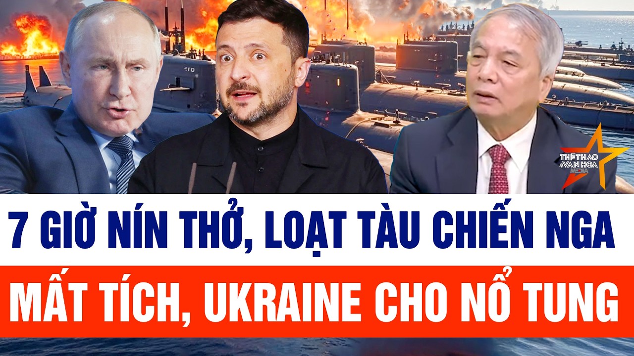 Thế giới cập nhật 12/2: 7 giờ nín thở, loạt tàu chiến Nga mất tích, Ukraine cho nổ tung