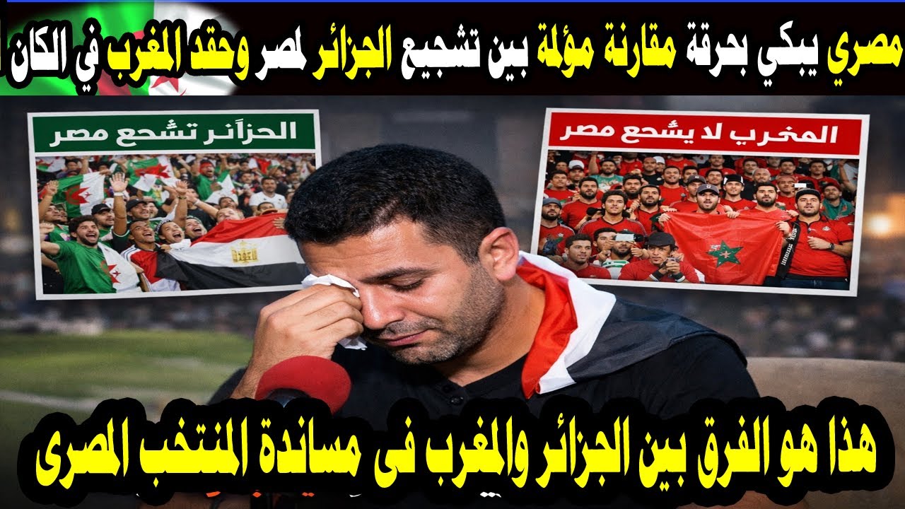 مصري يبكي بحرقة… مقارنة مؤلمة بين تشجيع الجزائر لمصر وصمت المغرب في الكان 🇪🇬💔🇩🇿