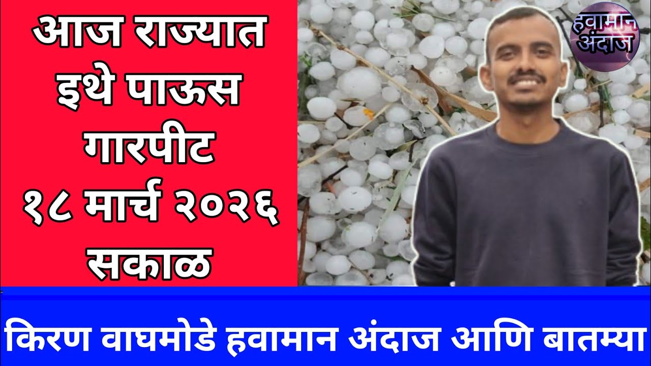 या जिल्ह्यांत पाऊस गारपीट १८ मार्च २०२६ किरण वाघमोडे हवामान अंदाज आणि बातम्या