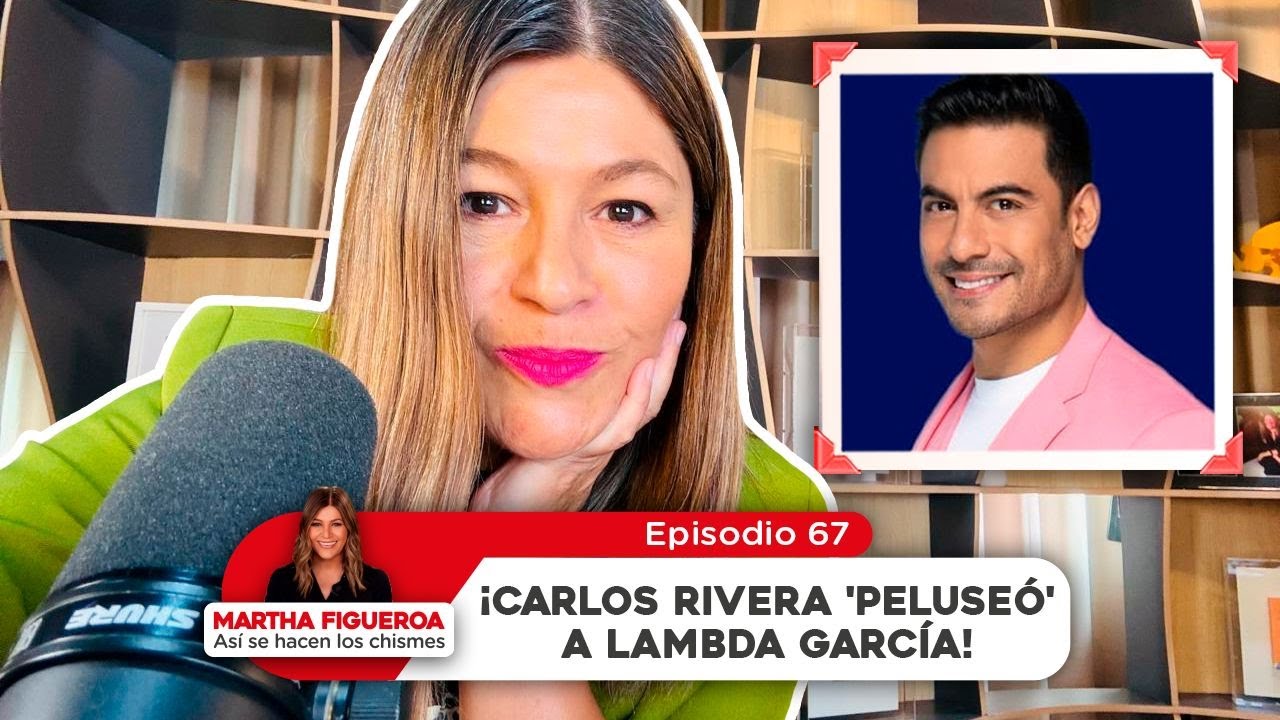 Episodio 67 | Martha Figueroa: &iexcl;Carlos Rivera 'peluse&oacute;' a Lambda Garc&iacute;a!