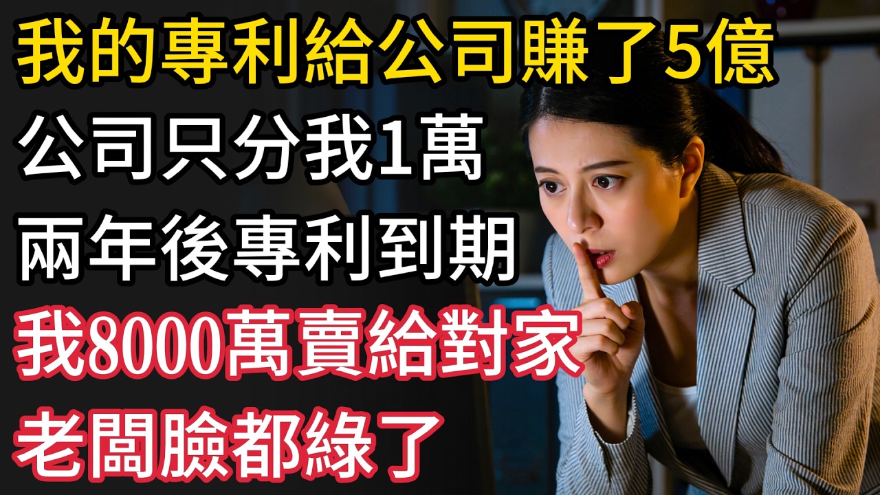 我的專利給公司賺了5億，公司只分我1萬，兩年後專利到期，我直接8000萬賣給對家，老闆臉都綠了