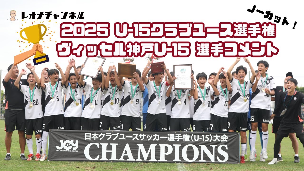 2025年度 U-15クラブユース選手権王者 ヴィッセル神戸U-15 選手コメント集【ノーカットでお届け】