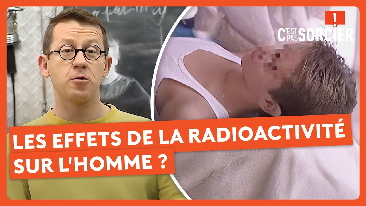 Quels sont les effets de la radioactivité sur l'homme ? - C'est pas sorcier