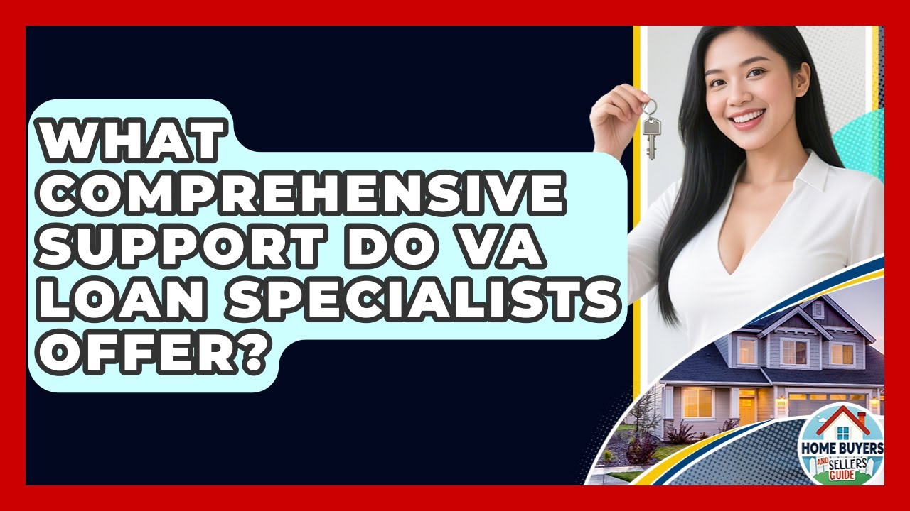 What Comprehensive Support Do VA Loan Specialists Offer? - Home Buyers and Sellers Guide