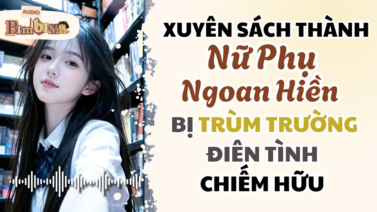 Full audio | Xuyên Sách Thành Nữ Phụ Ngoan Hiền Bị Trùm Trường Điên Tình Chiếm Hữu | Bim Bim Audio