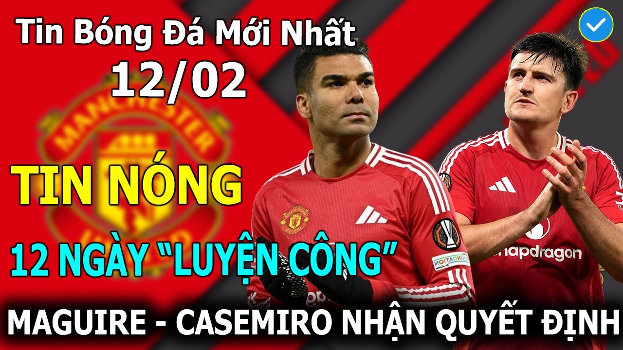 Tin Bóng Đá 12/02: MU Ra Quyết Định Bất Ngờ Với Maguire Và Casemiro - 12 Ngày 