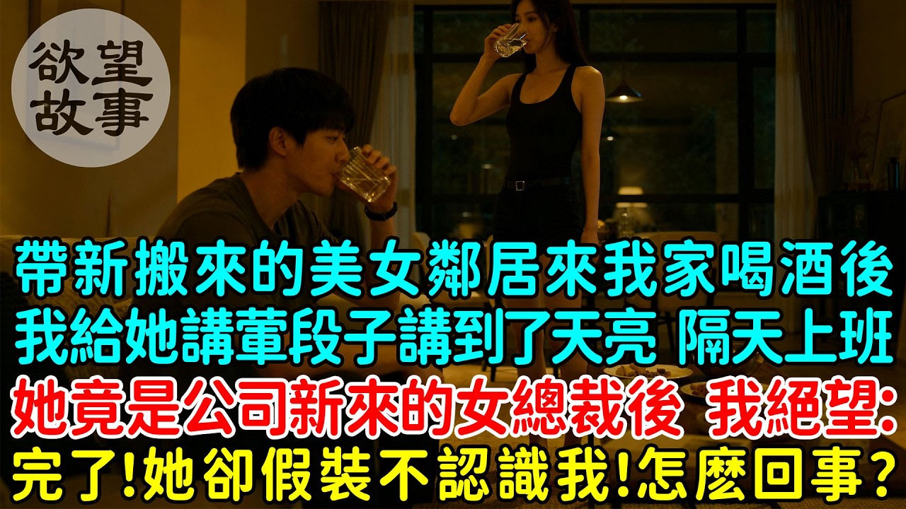 帶新搬來的美女鄰居來我家喝酒後，結果她在我家喝水到了天亮，隔天上班她竟是公司新來的女總裁後，我絕望：完了！她卻假裝不認識我！怎麼回事？