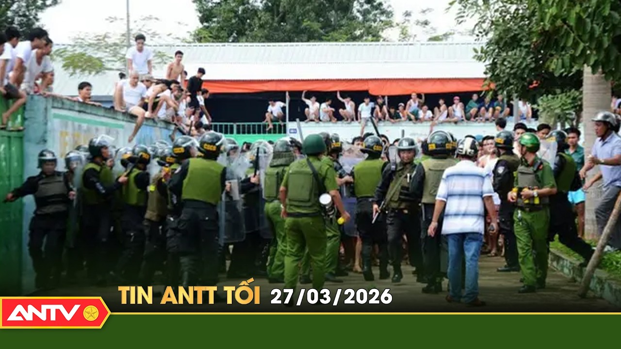 Tin tức an ninh trật tự n&oacute;ng, thời sự Việt Nam mới nhất 24h tối ng&agrave;y 27/3 | ANTV