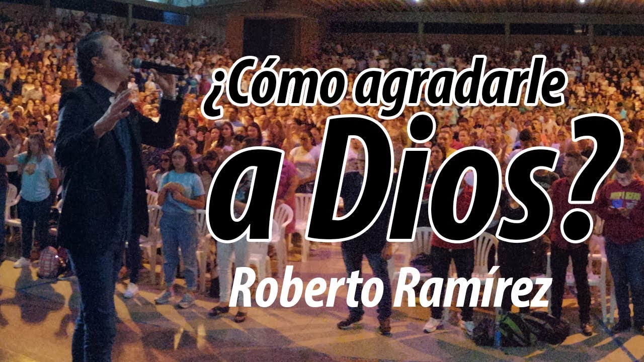 ¿Cómo agradarle a Dios? (Roberto Ramírez)