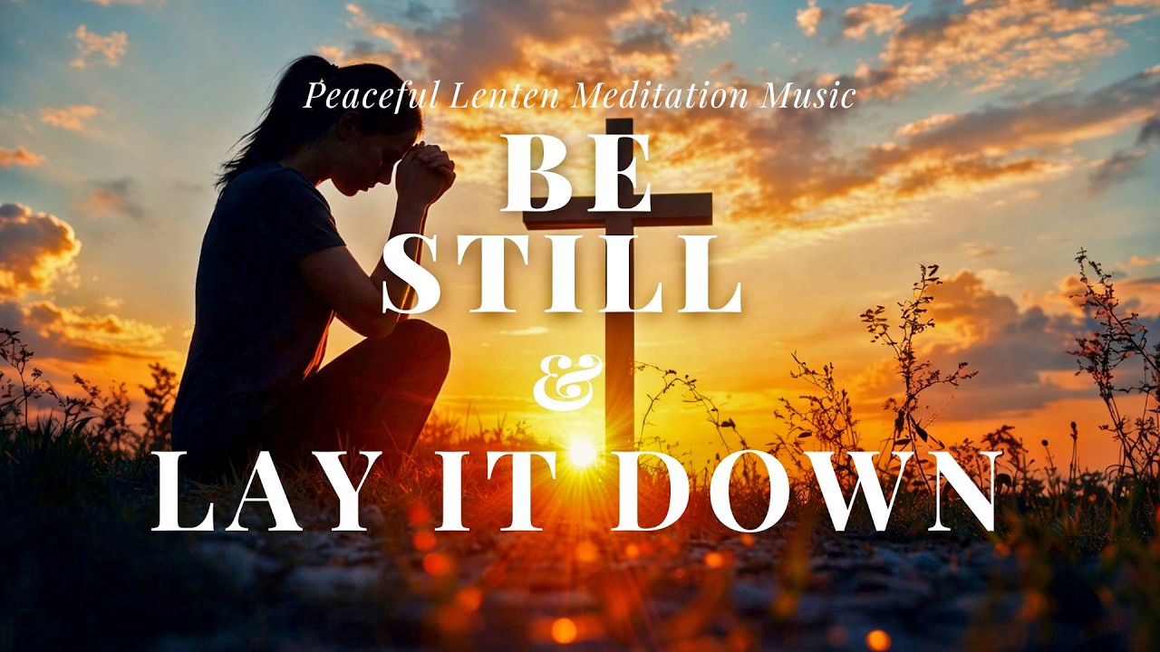Day 17 of Lent | Be Still and Lay It Down | Lenten Reflection & Prayer Music ✝️🤍
