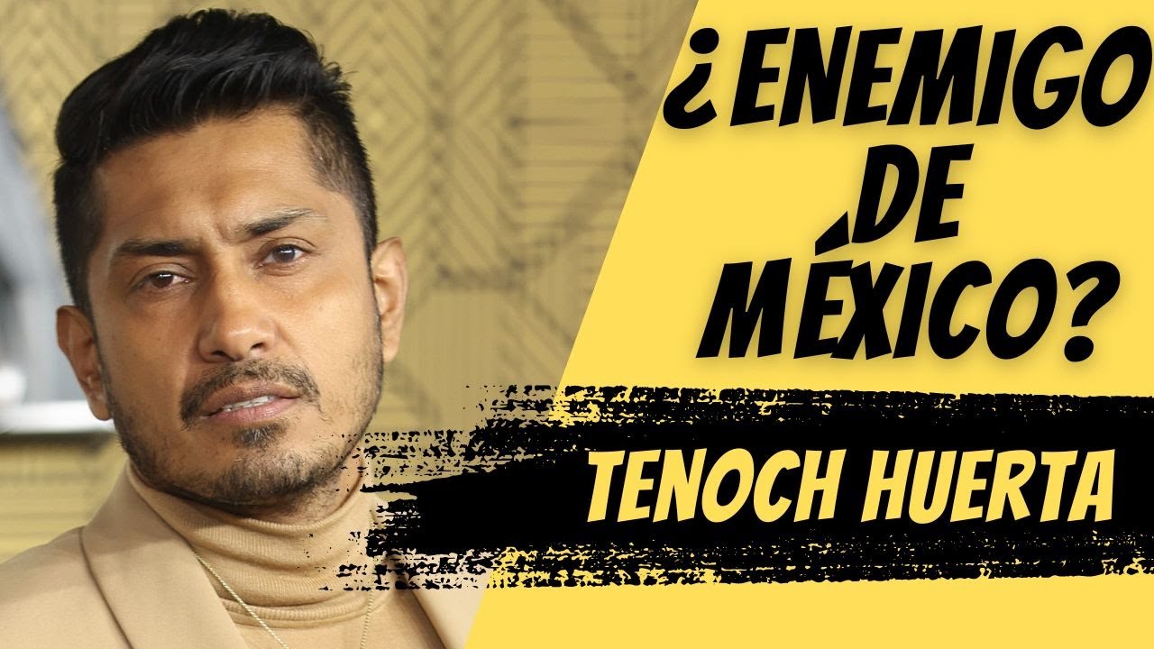 Tenoch Huerta, ENEMIGO número 1 de México