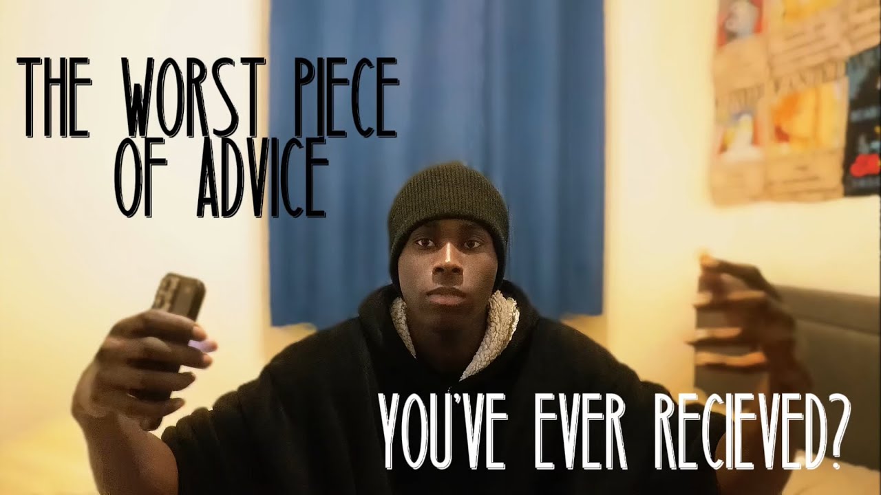 The worst piece of advice you’ve ever recieved?