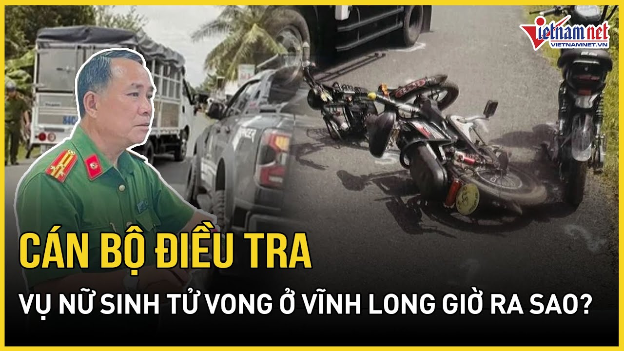 Diễn biến mới nhất vụ nữ sinh tử vong ở Vĩnh Long: Cán bộ điều tra là ai, giờ ra sao? | VietNamNet