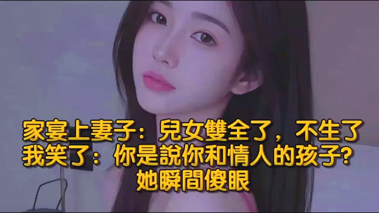 家宴上妻子說：兒女雙全了，不生了，我笑了：你是說你和情人的孩子？她瞬間傻眼
