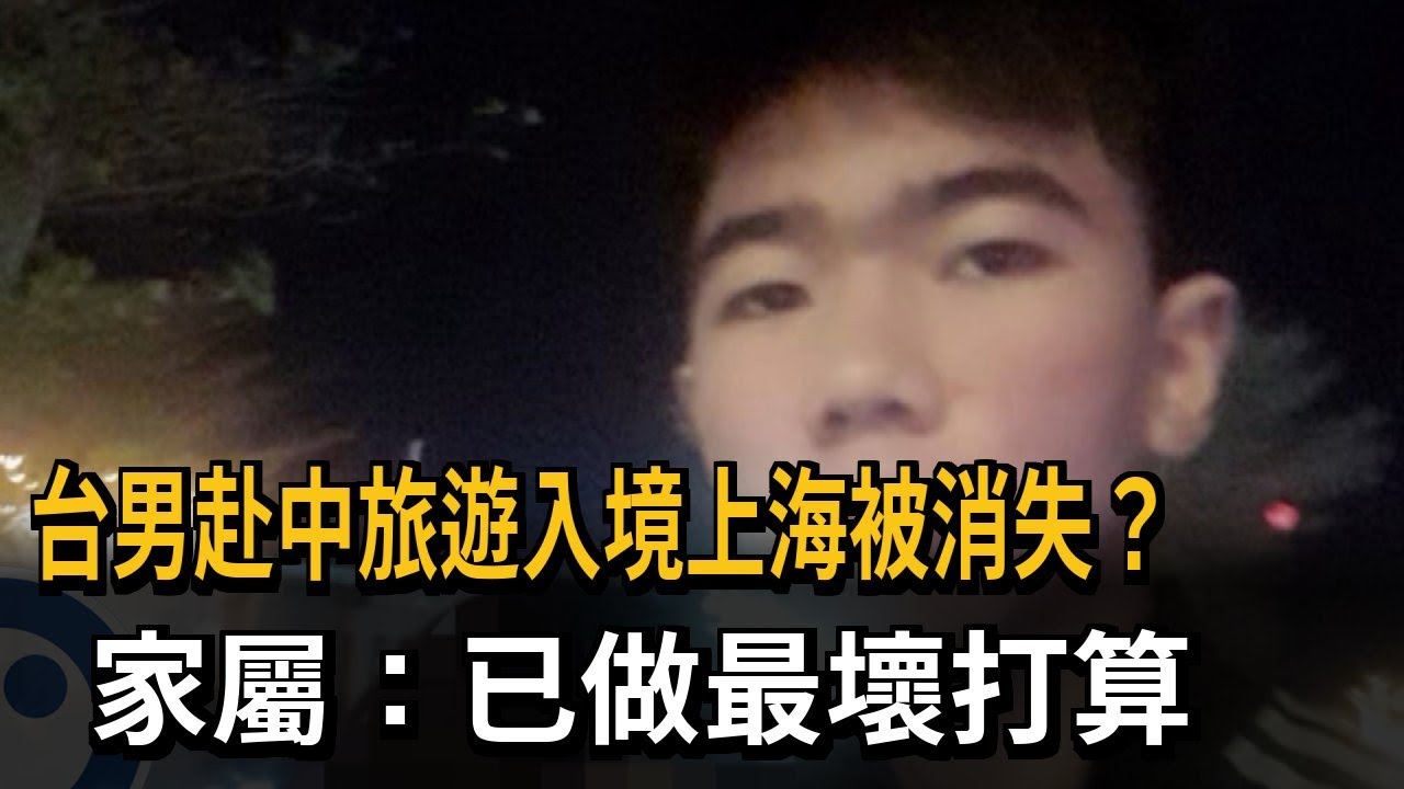 台男赴中旅遊入境上海被消失？家屬：已做最壞打算－民視新聞