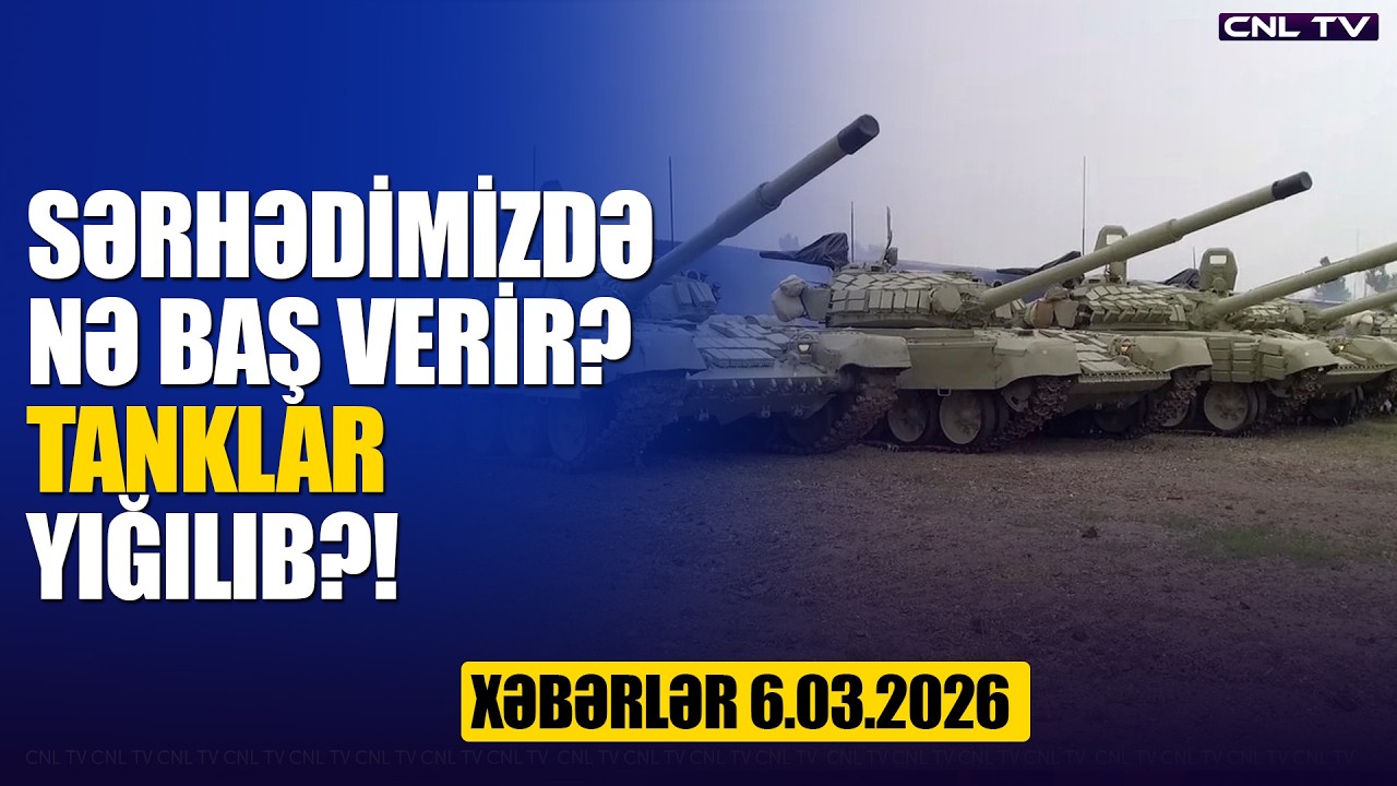 Sərhədimizdə NƏLƏR OLUR? Tanklar yığılıb? (Xəbərlər 6.03.2026)