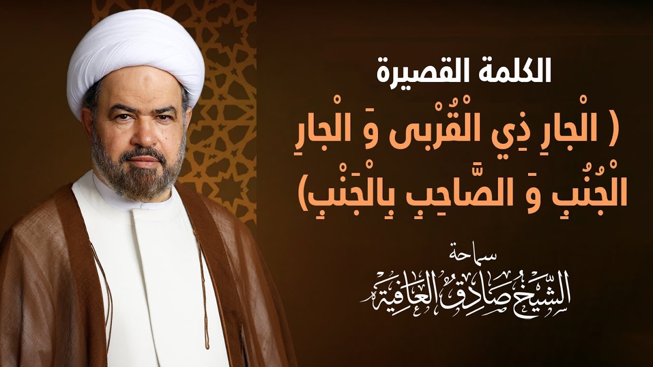 الْجارِ ذِي الْقُرْبى‏ وَ الْجارِ الْجُنُبِ وَ الصَّاحِبِ بِالْجَنْبِ- سماحة الشيخ صادق العافية