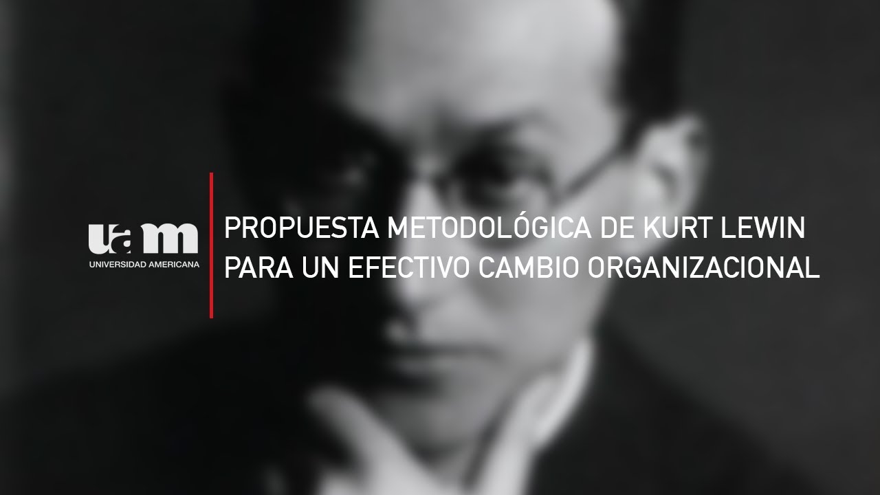 Propuesta metodológica de Kurt Lewin para un efectivo cambio organizacional