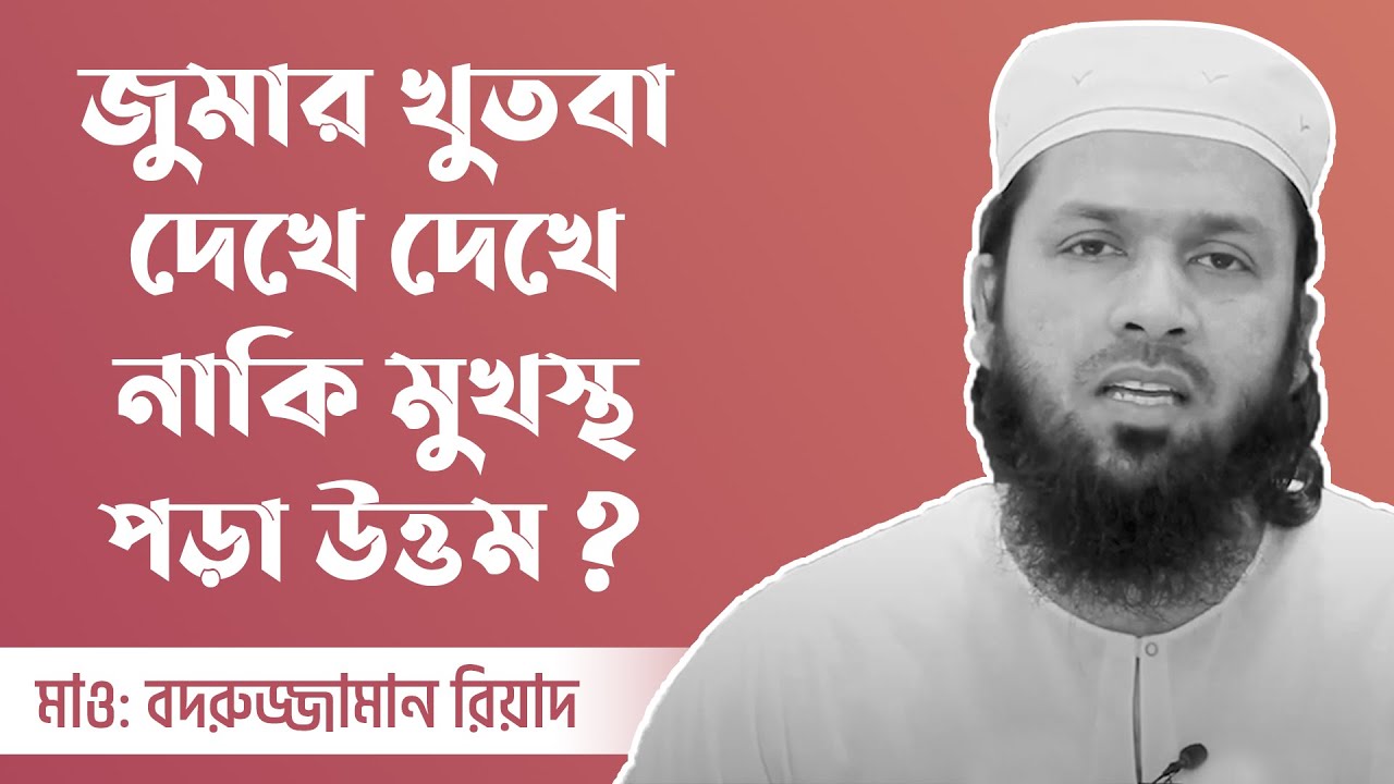 জুমার খুতবা দেখে দেখে নাকি মুখস্থ পড়া উত্তম ? মাওলানা মুহাম্মদ বদরুজ্জামান রিয়াদ
