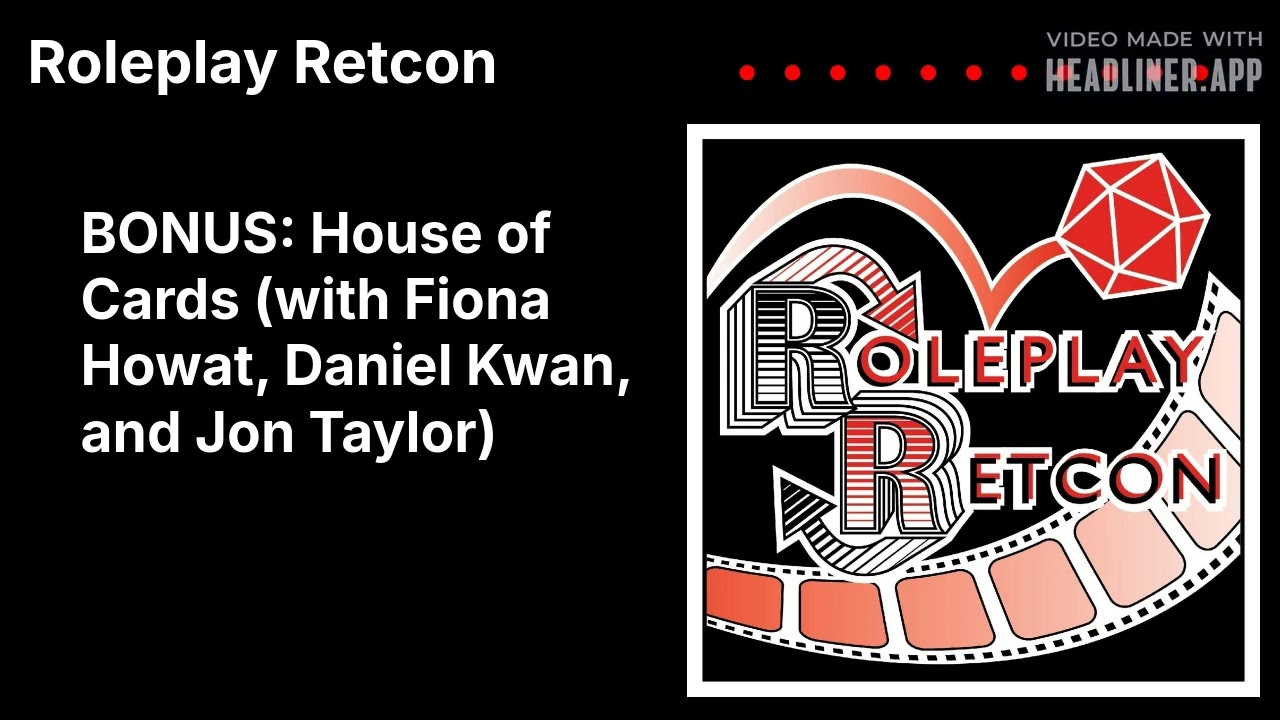 Roleplay Retcon - BONUS: House of Cards (with Fiona Howat, Daniel Kwan, and Jon Taylor)