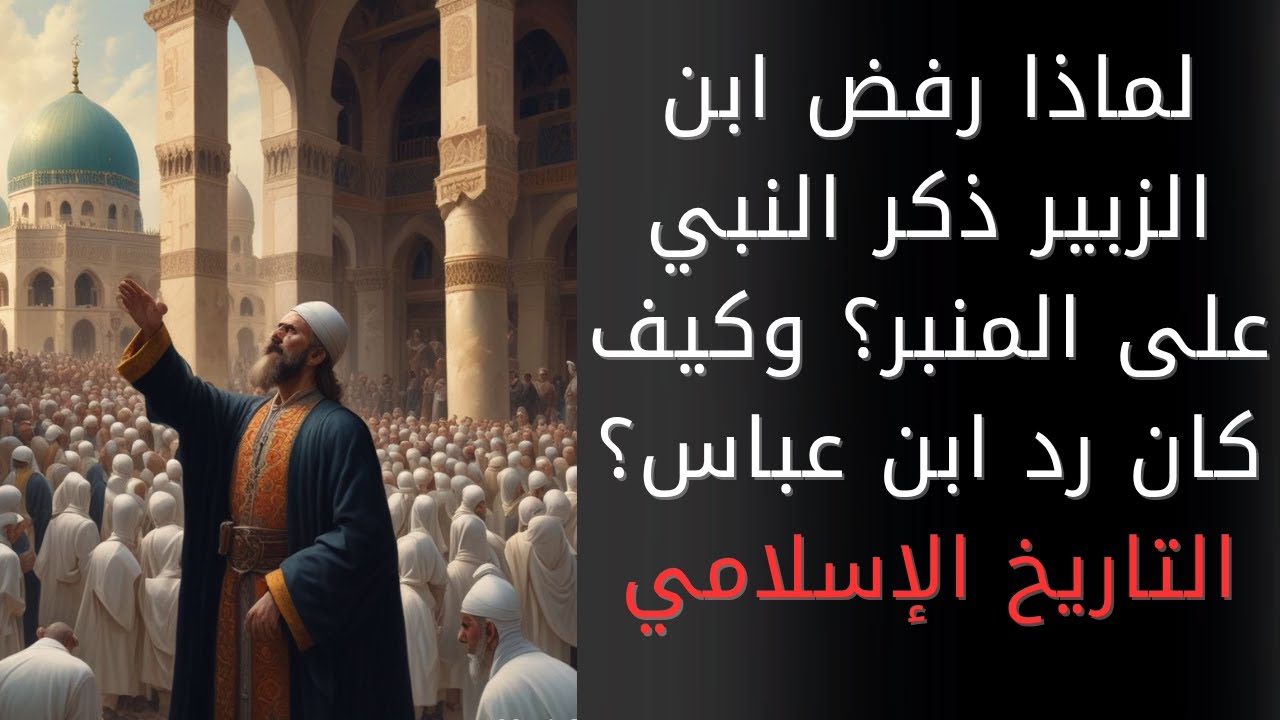 لماذا امتنع عبد الله بن الزبير عن ذكر النبي محمد على المنبر في مكة؟ وكيف رد عليه عبد الله بن عباس؟