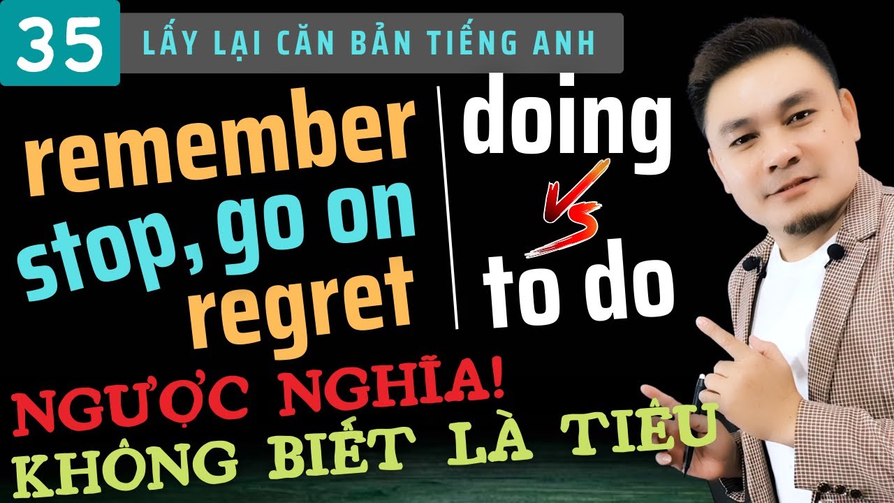 LẤY LẠI CĂN BẢN 35: Remember, stop, go on, regret doing something ngược nghĩa với to do something