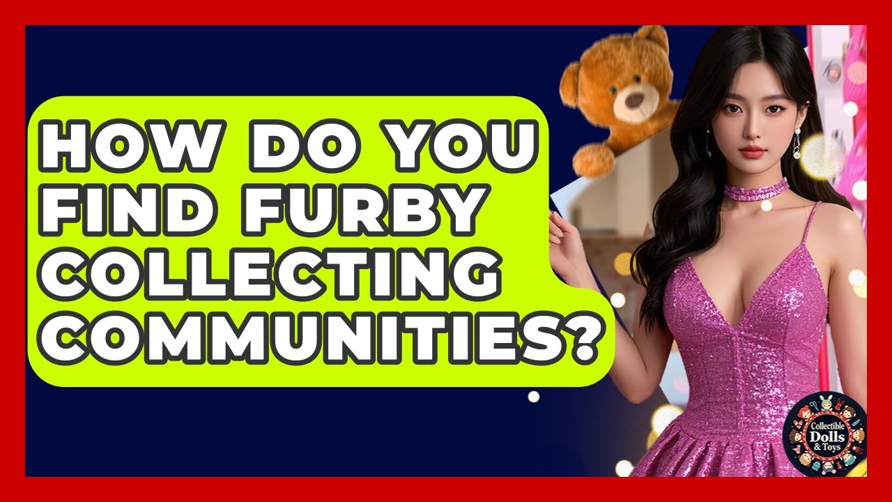 How Do You Find Furby Collecting Communities? - Collectible Dolls and Toys