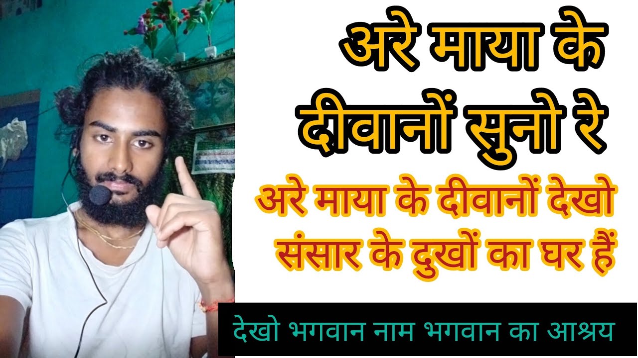 अरे माया के दीवानों सुनो रे अरे माया के दीवानों देखो संसार के दुखों का घर हैं देखो रे माया के पार्षद