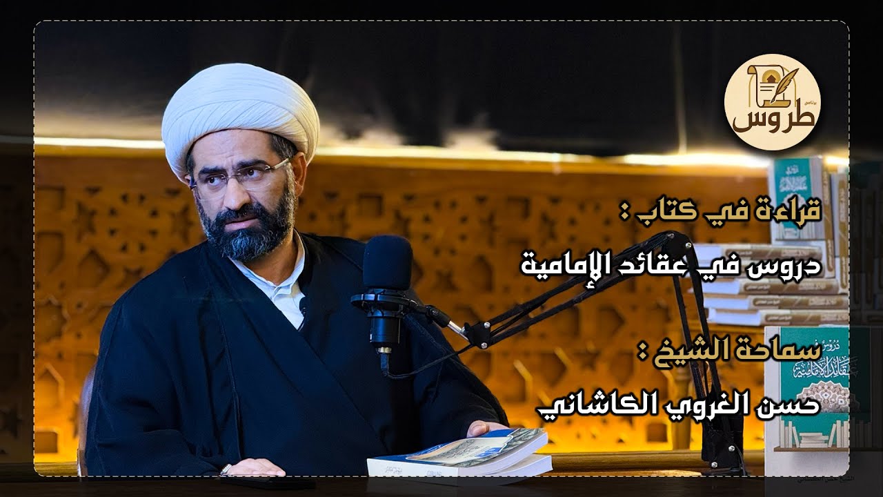 طروس | الحلقة الخامسة | قراءة في كتاب: دروس في عقائد الإمامية - سماحة الشيخ حسن الغروي الكاشاني