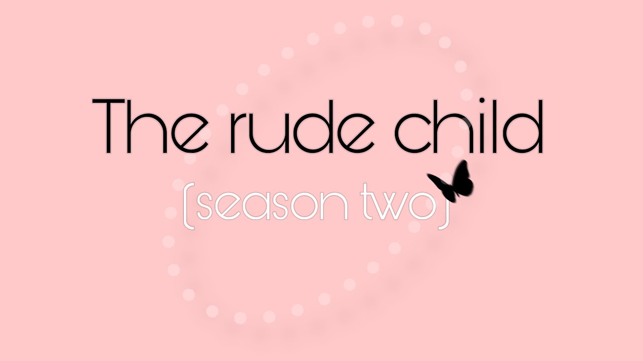 The rude child (season two) *part 2 last part end of story*