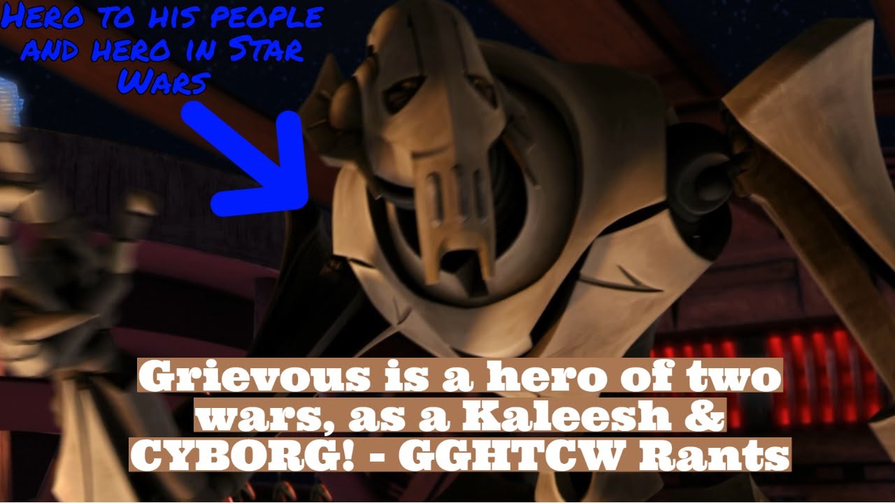Grievous is a hero of two wars, as a Kaleesh & CYBORG! - GGHTCW Rants