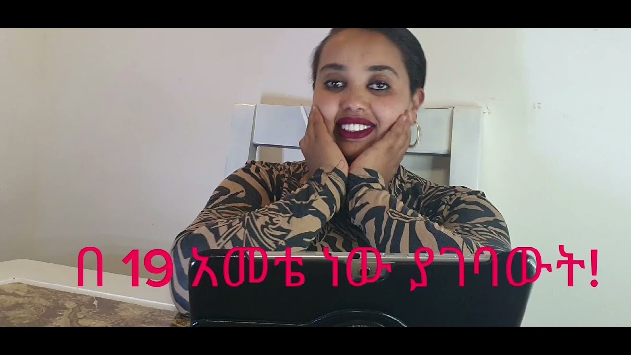 ያገባውት በ 19 አመቴ ነበር!