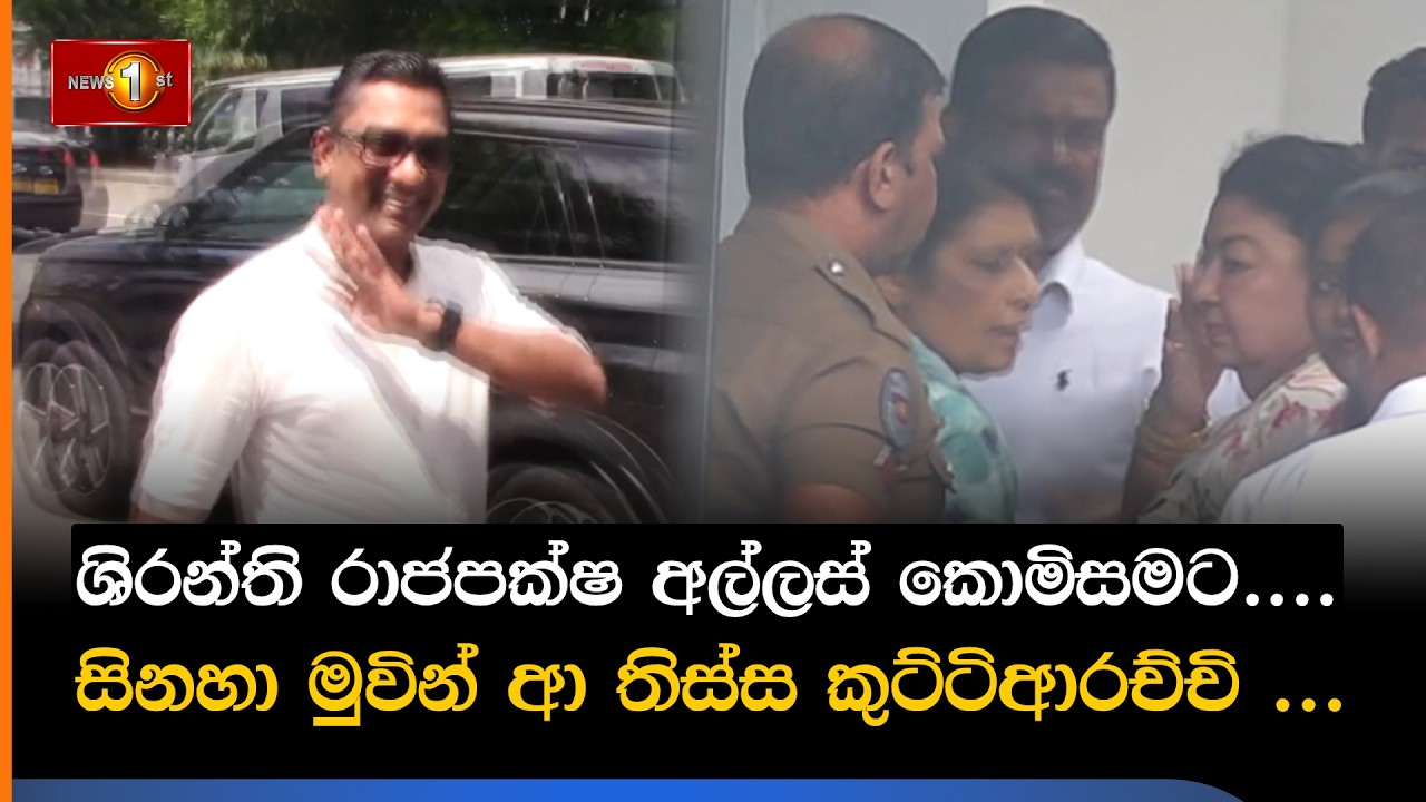 ශිරන්ති රාජපක්ෂ අල්ලස් කොමිසමට....සිනහා මුවින් ආ තිස්ස කුට්ටිආරච්චි ...