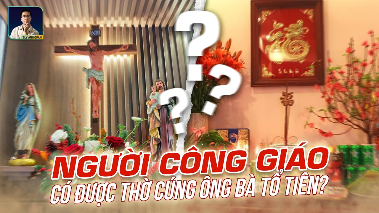 NGƯỜI CÔNG GIÁO CÓ ĐƯỢC THỜ CÚNG ÔNG BÀ TỔ TIÊN HAY KHÔNG?