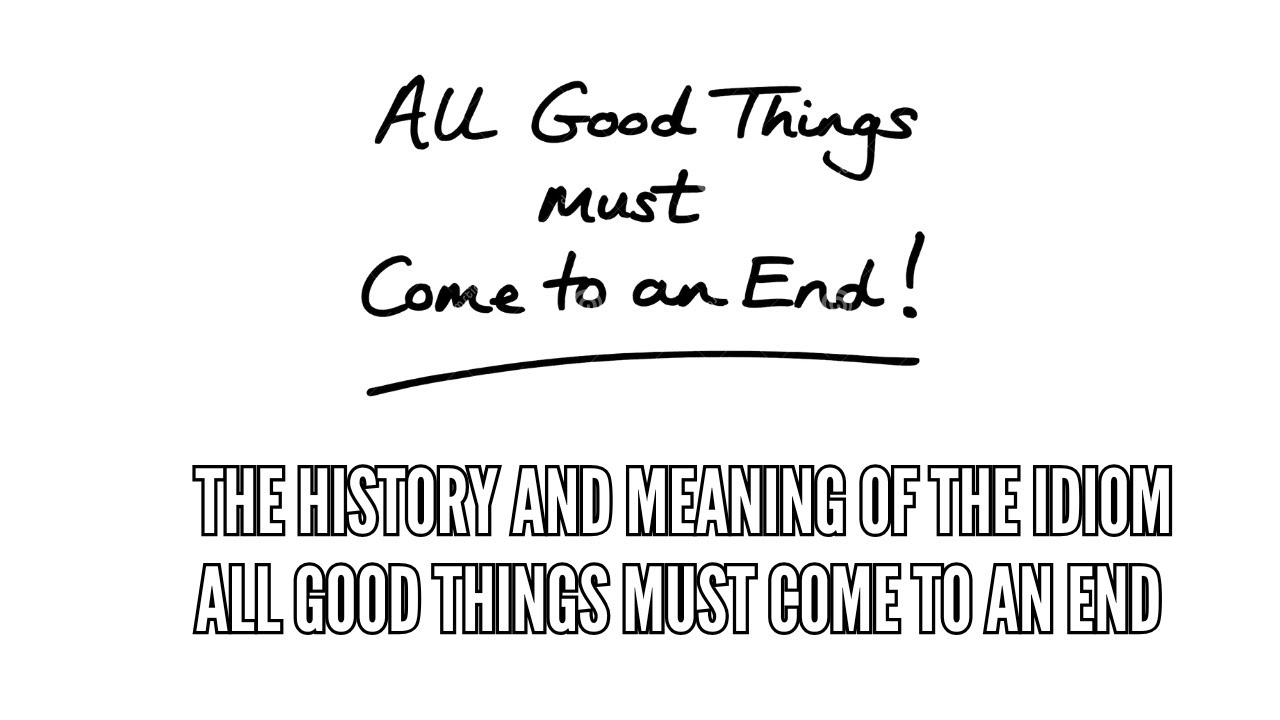 The History and Meaning of the Idiom All Good Things Must Come to an End