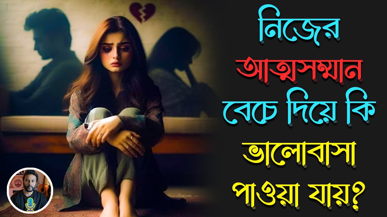 নিজের আত্মসম্মান বেচে দিয়ে কি ভালোবাসা পাওয়া যায়? | breakup motivation bengali | love motivation
