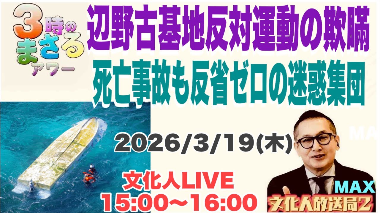 2026/3/19(水)【辺野古基地反対運動の欺瞞】死亡事故も反省ゼロの迷惑老人集団…他 文化人放送局LIVE 15:00~16:00 『3時のまさるアワーMAX』