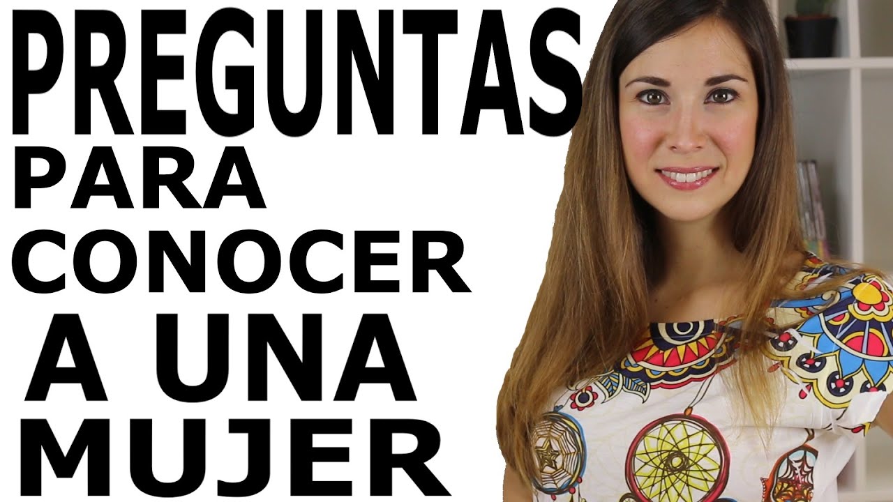 CÓMO HACER PREGUNTAS PARA CONOCER A UNA MUJER