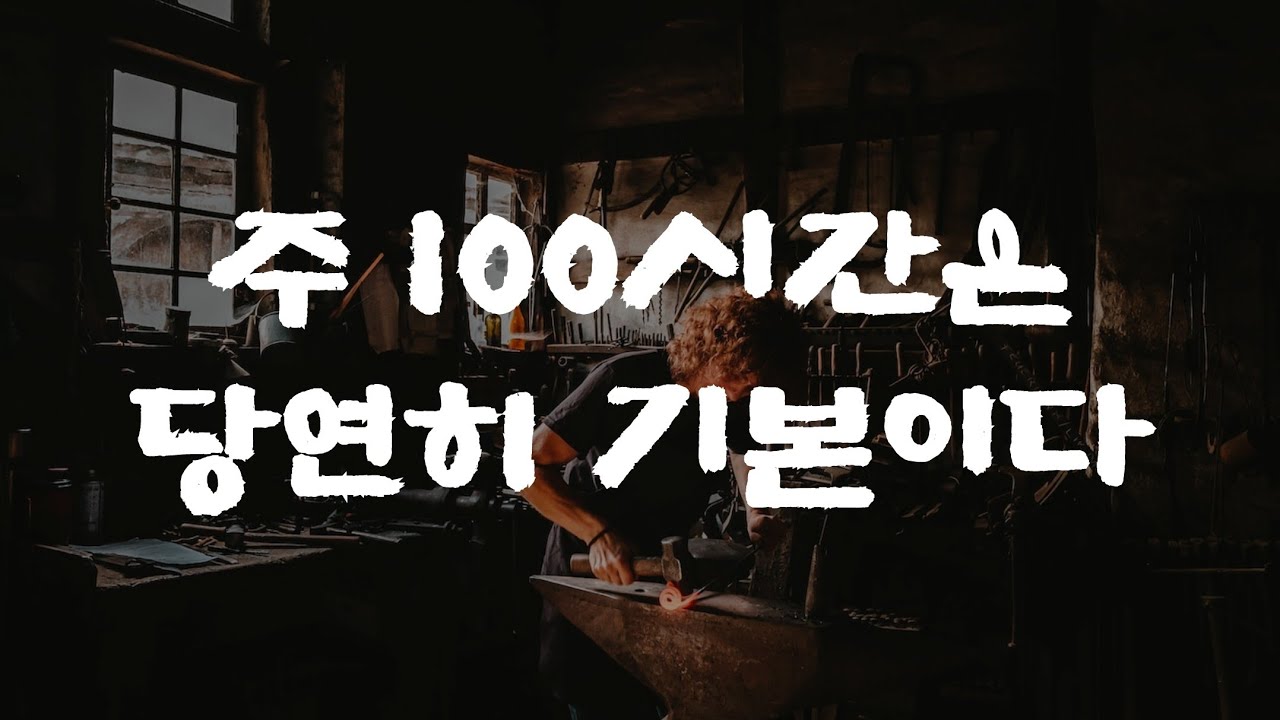 주 100시간을 해보세요. 진짜로 답이 보이기 시작합니다.