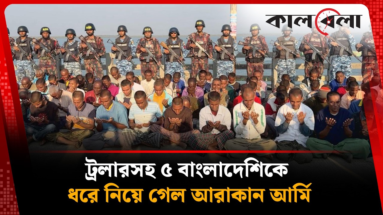 বাংলাদেশি ৫ জেলেকে ধরে নিয়ে গেল আরাকান আর্মি | Arakan Army | Kalbela
