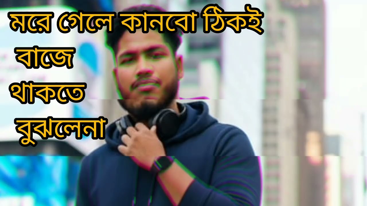 মইরা গেলে কান পাতি কি বাইচা থাকতে বুঝলে না